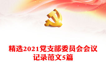 精選2021黨支部委員會會議記錄范文5篇