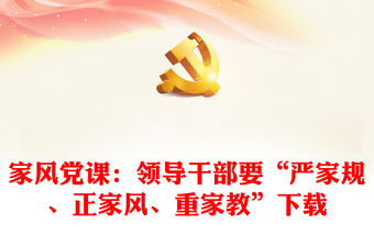 家風黨課：領導干部要“嚴家規(guī)、正家風、重家教”下載