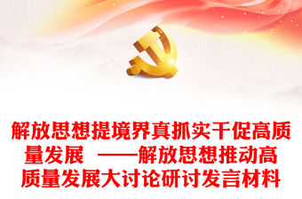 解放思想提境界真抓實干促高質量發展  ——解放思想推動高質量發展大討論研討發言材料