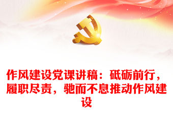 作風建設(shè)黨課講稿：砥礪前行，履職盡責，馳而不息推動作風建設(shè)