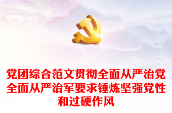 黨團綜合范文貫徹全面從嚴治黨全面從嚴治軍要求錘煉堅強黨性和過硬作風
