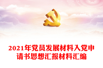 2021年黨員發(fā)展材料入黨申請書思想?yún)R報材料匯編