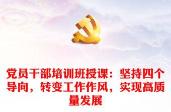 黨員干部培訓班授課：堅持四個導向，轉變工作作風，實現高質量發展