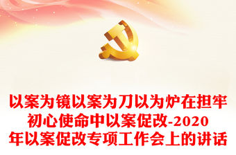 以案為鏡以案為刀以為爐在擔(dān)牢初心使命中以案促改-2020年以案促改專項(xiàng)工作會(huì)上的講話