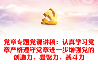 黨章專題黨課講稿：認(rèn)真學(xué)習(xí)黨章嚴(yán)格遵守黨章進(jìn)一步增強(qiáng)黨的創(chuàng)造力、凝聚力、戰(zhàn)斗力