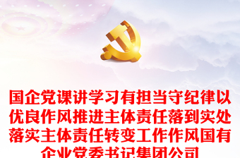 國企黨課講學(xué)習(xí)有擔(dān)當(dāng)守紀(jì)律以優(yōu)良作風(fēng)推進(jìn)主體責(zé)任落到實(shí)處落實(shí)主體責(zé)任轉(zhuǎn)變工作作風(fēng)國有企業(yè)黨委書記集團(tuán)公司