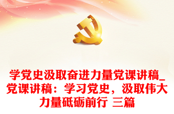 學(xué)黨史汲取奮進(jìn)力量黨課講稿_黨課講稿：學(xué)習(xí)黨史，汲取偉大力量砥礪前行 三篇
