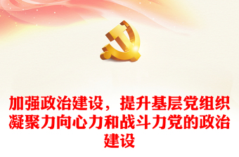 加強政治建設(shè)，提升基層黨組織凝聚力向心力和戰(zhàn)斗力黨的政治建設(shè)