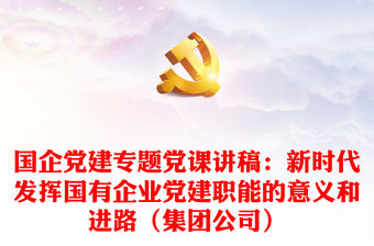 國企黨建專題黨課講稿：新時代發揮國有企業黨建職能的意義和進路（集團公司）