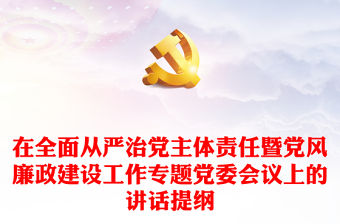 在全面從嚴治黨主體責任暨黨風廉政建設工作專題黨委會議上的講話提綱