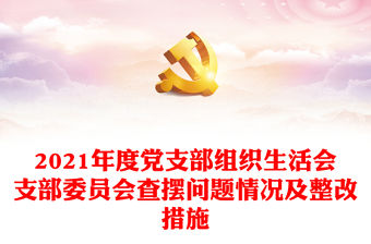 2021年度黨支部組織生活會支部委員會查擺問題情況及整改措施