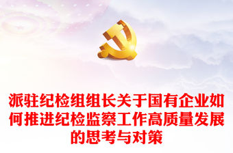 派駐紀檢組組長關于國有企業如何推進紀檢監察工作高質量發展的思考與對策