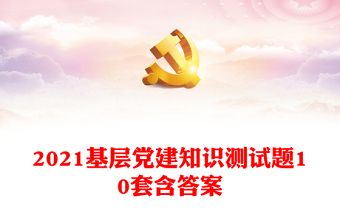 2021基層黨建知識(shí)測(cè)試題10套含答案