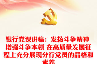銀行黨課講稿：發(fā)揚斗爭精神 增強斗爭本領(lǐng) 在高質(zhì)量發(fā)展征程上充分展現(xiàn)分行黨員的品格和素養(yǎng)