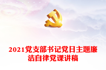 2021党支部书记党日主题廉洁自律党课讲稿