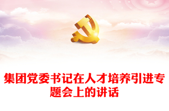 集團(tuán)黨委書記在人才培養(yǎng)引進(jìn)專題會(huì)上的講話 集團(tuán)黨委書記在人才培養(yǎng)引進(jìn)專題會(huì)上的講話