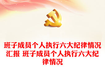 班子成員個(gè)人執(zhí)行六大紀(jì)律情況匯報(bào) 班子成員個(gè)人執(zhí)行六大紀(jì)律情況
