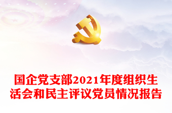 國(guó)企黨支部2021年度組織生活會(huì)和民主評(píng)議黨員情況報(bào)告 國(guó)企黨支部2021年度組織生活會(huì)和民主評(píng)議黨員情況報(bào)告