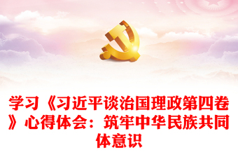 學(xué)習(xí)《習(xí)近平談治國理政第四卷》心得體會:筑牢中華民族共同體意識 學(xué)習(xí)《習(xí)近平談治國理政第四卷》心得體會:筑牢中華民族共同體意識