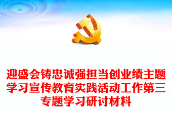 迎盛會鑄忠誠強(qiáng)擔(dān)當(dāng)創(chuàng)業(yè)績主題學(xué)習(xí)宣傳教育實踐活動工作第三專題學(xué)習(xí)研討材料