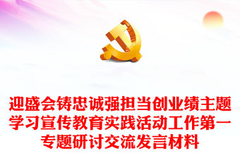 迎盛會(huì)鑄忠誠(chéng)強(qiáng)擔(dān)當(dāng)創(chuàng)業(yè)績(jī)主題學(xué)習(xí)宣傳教育實(shí)踐活動(dòng)工作第一專題研討交流發(fā)言材料