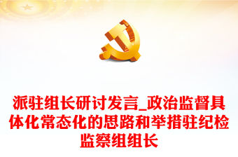 派駐組長研討發言_政治監督具體化常態化的思路和舉措駐紀檢監察組組長