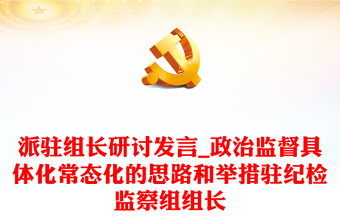 派駐組長研討發(fā)言_政治監(jiān)督具體化常態(tài)化的思路和舉措駐紀檢監(jiān)察組組長