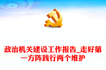政治機關建設工作報告_走好第一方陣踐行兩個維護