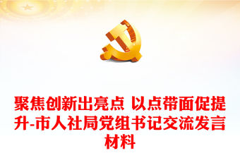 聚焦創新出亮點 以點帶面促提升-市人社局黨組書記交流發言材料
