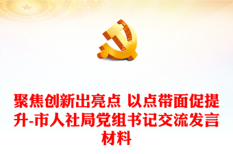 聚焦創(chuàng)新出亮點(diǎn) 以點(diǎn)帶面促提升-市人社局黨組書記交流發(fā)言材料