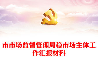 市市場(chǎng)監(jiān)督管理局穩(wěn)市場(chǎng)主體工作匯報(bào)材料