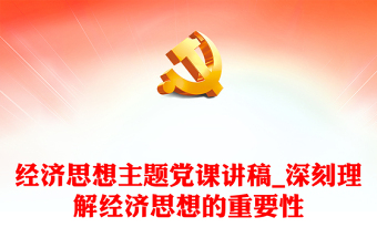 經(jīng)濟思想主題黨課講稿_深刻理解經(jīng)濟思想的重要性