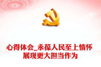 心得體會_永葆人民至上情懷 展現更大擔當作為