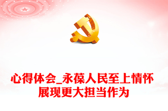 心得體會(huì)_永葆人民至上情懷 展現(xiàn)更大擔(dān)當(dāng)作為
