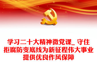 學(xué)習(xí)二十大精神微黨課_ 守住拒腐防變底線為新征程偉大事業(yè)提供優(yōu)良作風(fēng)保障