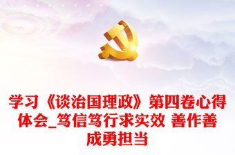 學習《談治國理政》第四卷心得體會_篤信篤行求實效 善作善成勇擔當