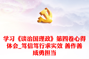 學(xué)習(xí)《談治國理政》第四卷心得體會_篤信篤行求實效 善作善成勇?lián)?dāng)