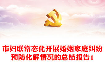 市婦聯(lián)常態(tài)化開展婚姻家庭糾紛預防化解情況的總結報告1