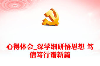 心得體會_深學細研悟思想 篤信篤行譜新篇