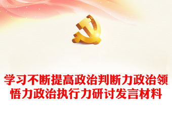 學(xué)習(xí)不斷提高政治判斷力政治領(lǐng)悟力政治執(zhí)行力研討發(fā)言材料