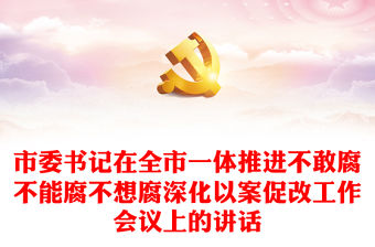 市委書記在全市一體推進不敢腐不能腐不想腐深化以案促改工作會議上的講話