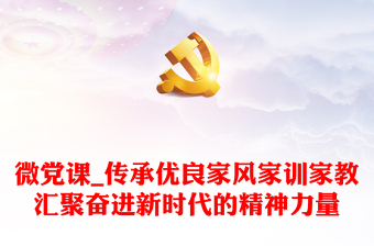 微黨課_傳承優(yōu)良家風(fēng)家訓(xùn)家教匯聚奮進(jìn)新時(shí)代的精神力量