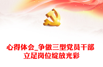 心得體會(huì)_爭(zhēng)做三型黨員干部 立足崗位綻放光彩