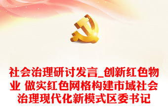 社會治理研討發言_創新紅色物業 做實紅色網格構建市域社會治理現代化新模式區委書記