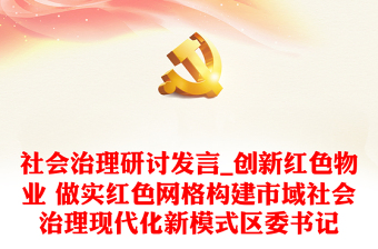 社會治理研討發(fā)言_創(chuàng)新紅色物業(yè) 做實紅色網(wǎng)格構(gòu)建市域社會治理現(xiàn)代化新模式區(qū)委書記