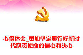 心得體會_更加堅定履行好新時代職責(zé)使命的信心和決心