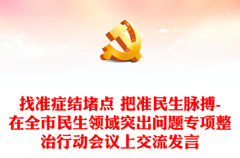找準(zhǔn)癥結(jié)堵點(diǎn) 把準(zhǔn)民生脈搏-在全市民生領(lǐng)域突出問題專項(xiàng)整治行動(dòng)會議上交流發(fā)言