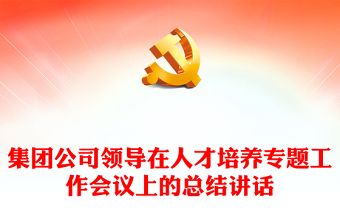 集團公司領(lǐng)導(dǎo)在人才培養(yǎng)專題工作會議上的總結(jié)講話