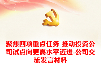 聚焦四項(xiàng)重點(diǎn)任務(wù) 推動(dòng)投資公司試點(diǎn)向更高水平邁進(jìn)-公司交流發(fā)言材料