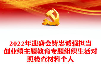 2022年迎盛會(huì)鑄忠誠(chéng)強(qiáng)擔(dān)當(dāng)創(chuàng)業(yè)績(jī)主題教育專題組織生活對(duì)照檢查材料個(gè)人